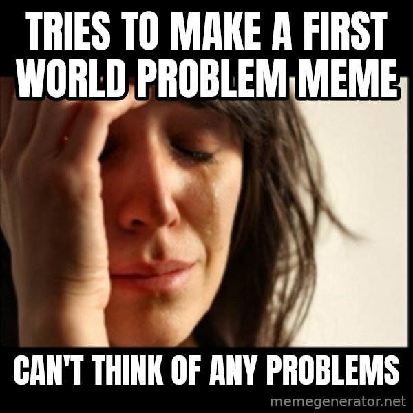 First World Problems meme: Tries to make a first world problem meme / can't think of any problems