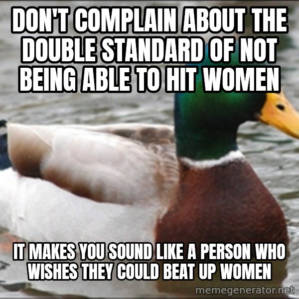 Actual Advice Mallard 1 meme: don't complain about the double standard of not being able to hit women / It makes you sound like a person who wishes they could beat up women