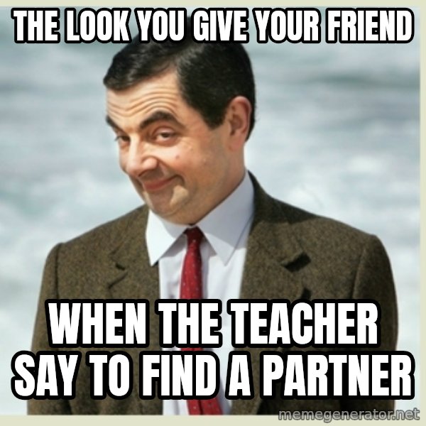 MR bean meme: THE LOOK YOU GIVE YOUR FRIEND / WHEN THE TEACHER SAY TO FIND A PARTNER