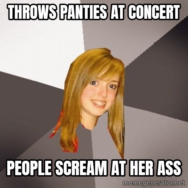 Musically Oblivious 8th Grader meme: Throws panties at concert / People scream at her ass