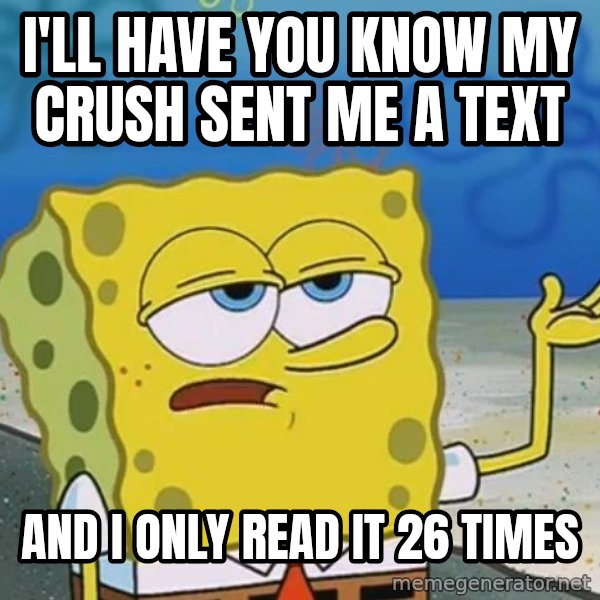 I'll have you know Spongebob meme: I'll have you know my crush sent me a text / And i only read it 26 times