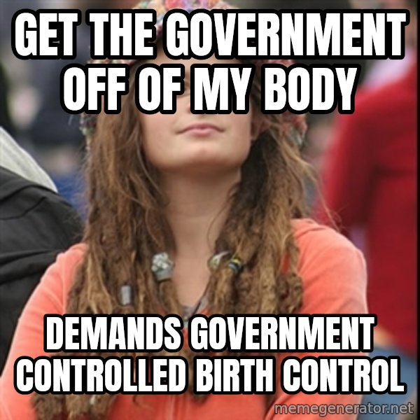 College Liberal meme: Get the government off of my body / demands government controlled birth control