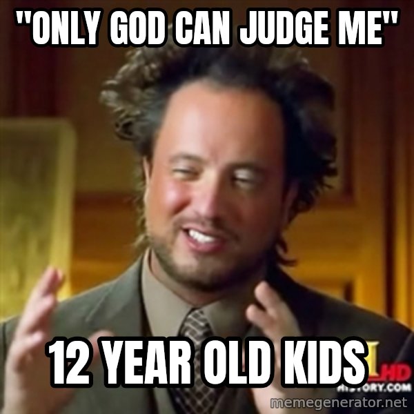 ancient alien guy meme: "only god can judge me" / 12 year old kids
