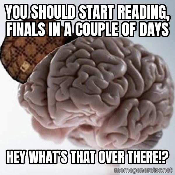 Scumbag Brain meme: you should start reading, finals in a couple of days / hey what's that over there!?