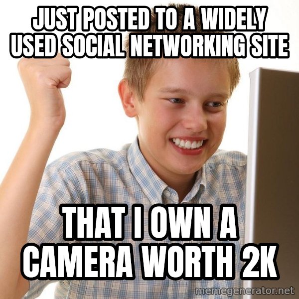 First Day on the internet kid meme: just posted to a widely used social networking site / that i own a camera worth 2k