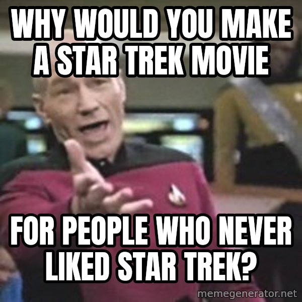 Captain Picard meme: WHY WOULD YOU MAKE A STAR TREK MOVIE / FOR PEOPLE WHO NEVER LIKED STAR TREK?