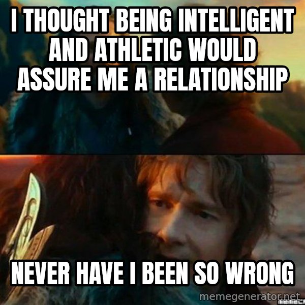 Never Have I Been So Wrong meme: i thought being intelligent and athletic would assure me a relationship / never have i been so wrong