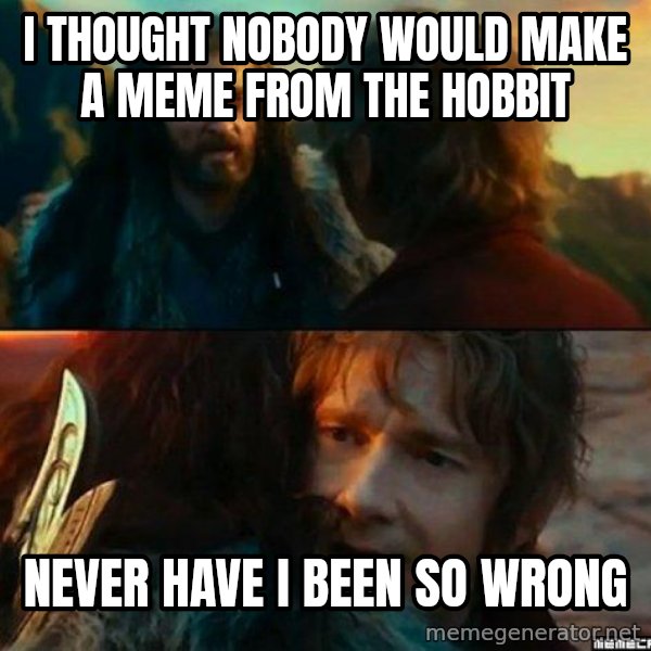 Never Have I Been So Wrong meme: I thought nobody would make a meme from the hobbit / never have i been so wrong