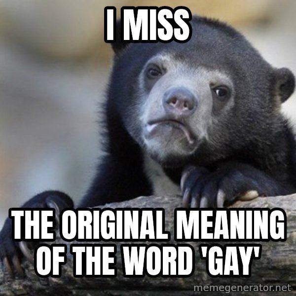 Confession Bear meme: I miss / the original meaning of the word 'gay'