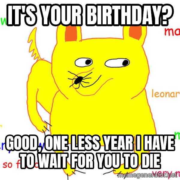 Grumpy Cat  meme: it's your birthday? / good, one less year i have to wait for you to die