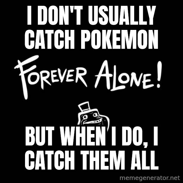 The Most Interesting Man In The World meme: I don't usually catch pokemon / but when i do, i catch them all