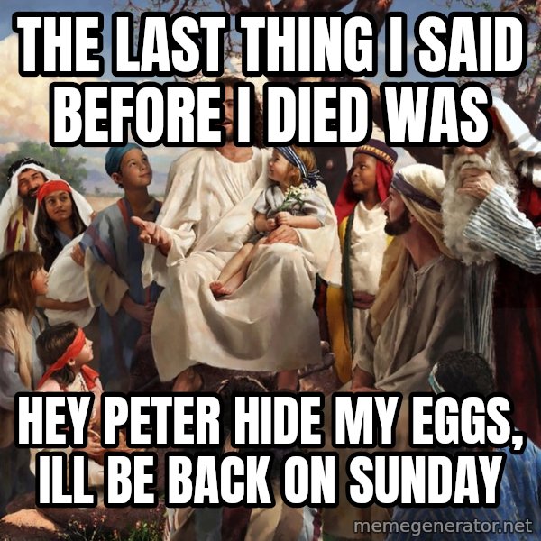 storytime jesus meme: the last thing i said before i died was / Hey peter hide my eggs, ill be back on sunday