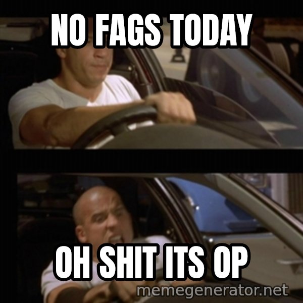 Vin Diesel Car meme: no fags today / oh shit its op