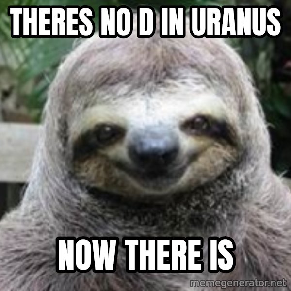 Sexual Sloth meme: theres no d in uranus / now there is
