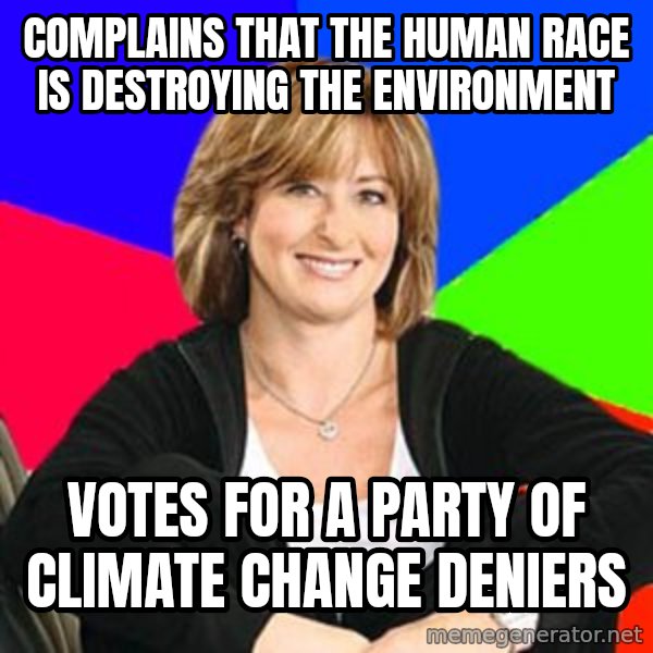Sheltering Suburban Mom meme: Complains that the human race is destroying the environment / Votes for a Party of climate change deniers