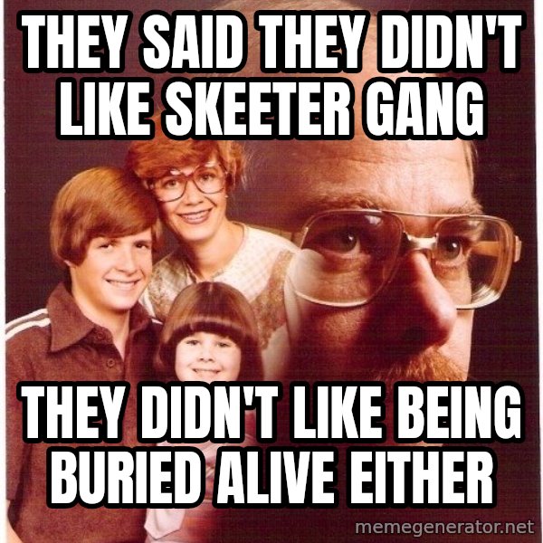 Vengeance Dad meme: they said they didn't like skeeter gang / they didn't like being BURIED alive either
