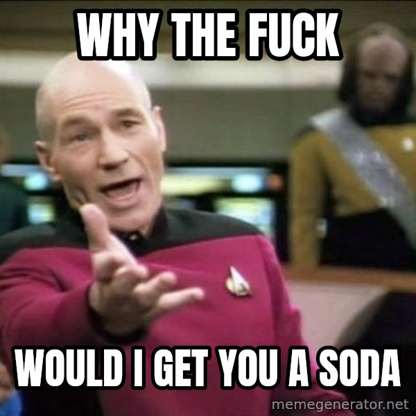 Why the fuck meme: Why the fuck / would i get you a soda