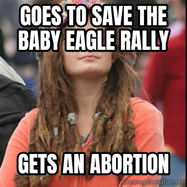 College Liberal meme: Goes to save the baby eagle rally / Gets an abortion