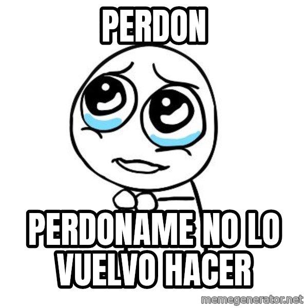 pleaseguy  meme: PERDON / PERDONAME NO LO VUELVO HACER