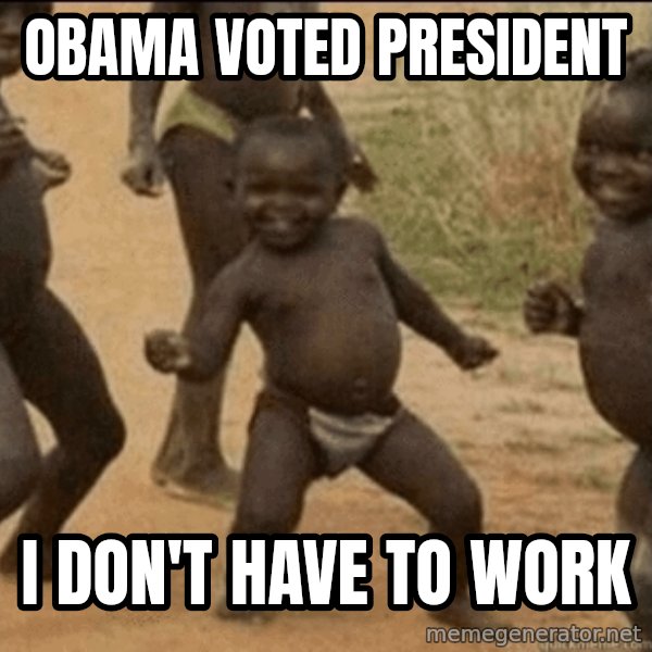 Third World Success meme: Obama voted president / I don't have to work
