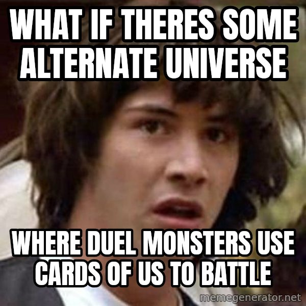 Conspiracy Keanu meme: What if theres some ALTERNATE universe / where duel monsters use cards of us to battle
