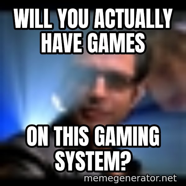 Ian Malcolm meme: Will you actually have games / on this gaming system?
