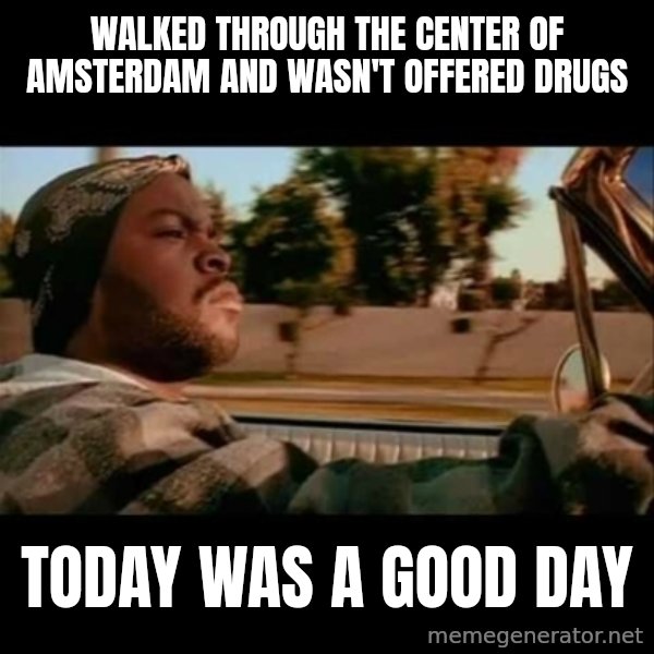 Ice Cube- Today was a Good day meme: Walked through the center of Amsterdam and wasn't offered drugs / today was a good day