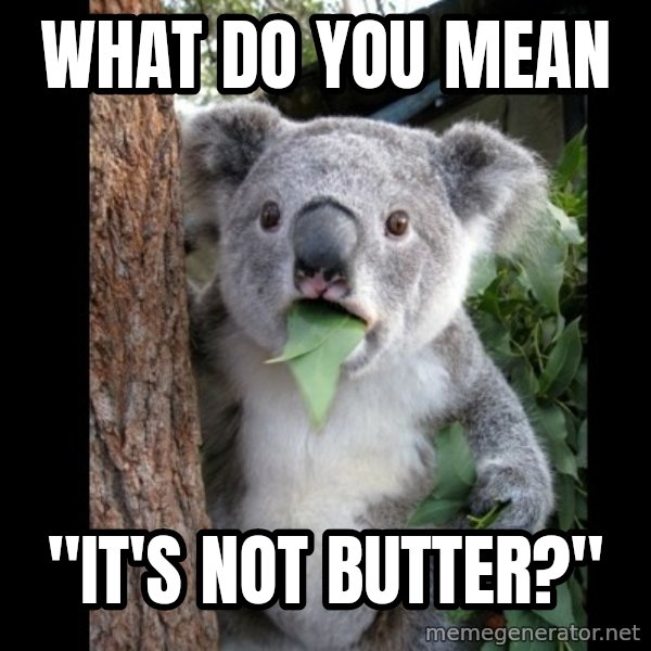 Koala can't believe it meme: What do you mean / "It's not butter?"