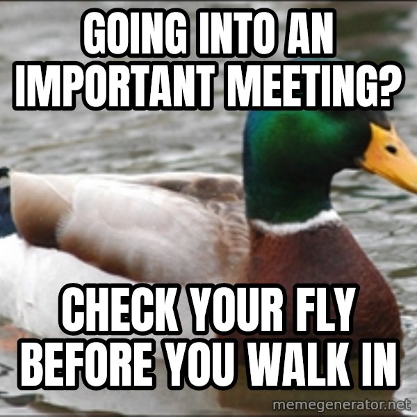 Actual Advice Mallard 1 meme: Going into an important meeting? / Check your fly before you walk in
