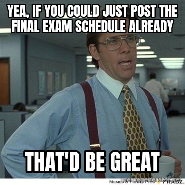 Yeah If You Could Just meme: yea, if you could just post the final exam schedule already / that'd be great