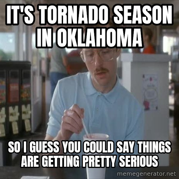 so i guess you could say things are getting pretty serious meme: it's tornado season in oklahoma / so i guess you could say things are getting pretty serious