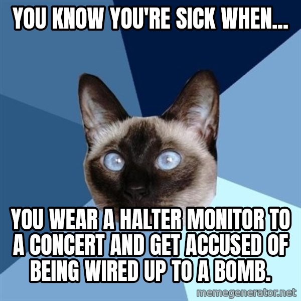 Chronic Illness Cat meme: You know you're sick when... / You wear a Halter monitor to a concert and get accused of being wired up to a bomb.