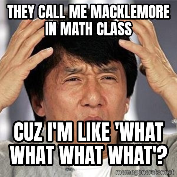 Confused Jackie Chan meme: THEY CALL ME MACKLEMORE IN MATH CLASS / CUZ I'M LIKE 'WHAT WHAT WHAT WHAT'?
