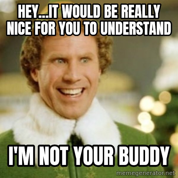 Buddy the Elf meme: hey...it would be really nice for you to understand / i'm not your buddy