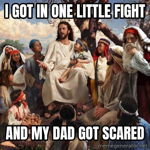 storytime jesus meme: I got in one little fight / And my dad Got scared
