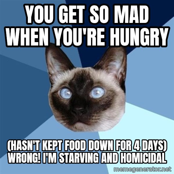 Chronic Illness Cat meme: you get so mad when you're hungry / (hasn't kept food down for 4 days) wrong! I'm starving and homicidal