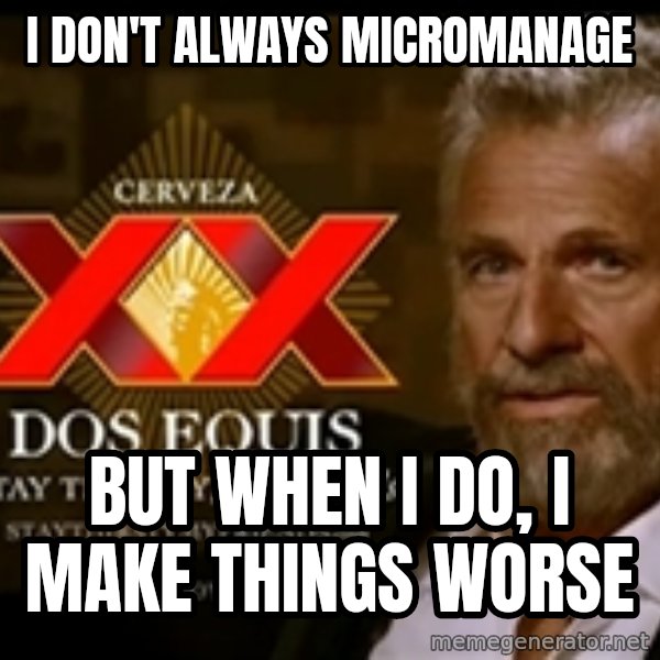 The Most Interesting Man In The World meme: I DON'T ALWAYS MICROMANAGE / BUT WHEN I DO, I MAKE THINGS WORSE
