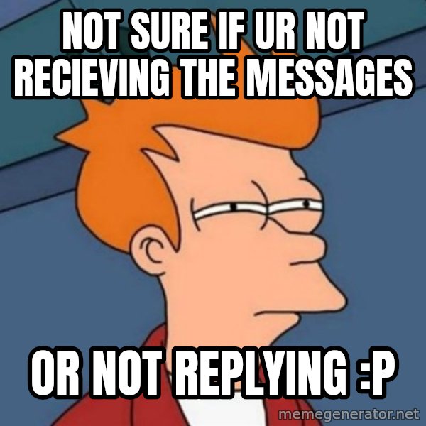 Not sure if troll meme: not sure if ur not recieving the messages / or not replying :P