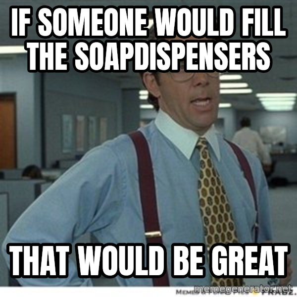 That would be great meme: If someone would fill the soapdispensers / That would be great