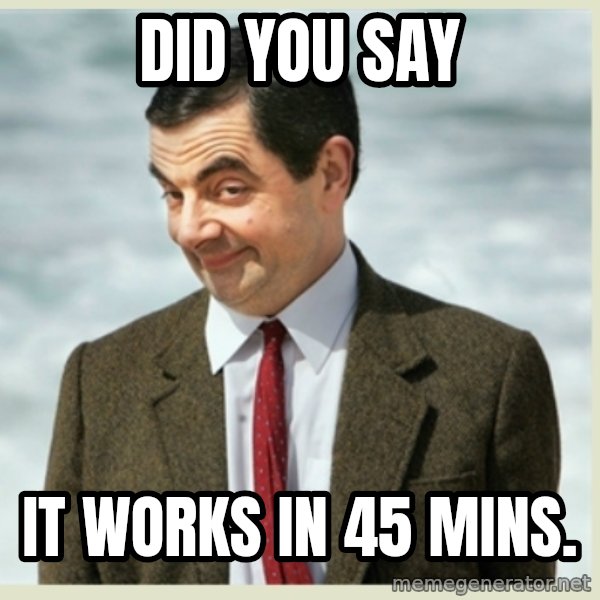 MR bean meme: did you say / It works in 45 mins.