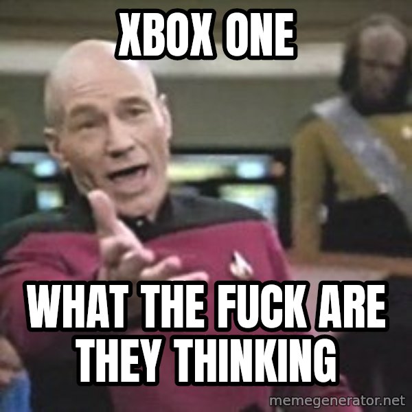 Captain Picard meme: XBOX ONE / WHAT THE FUCK ARE THEY THINKING