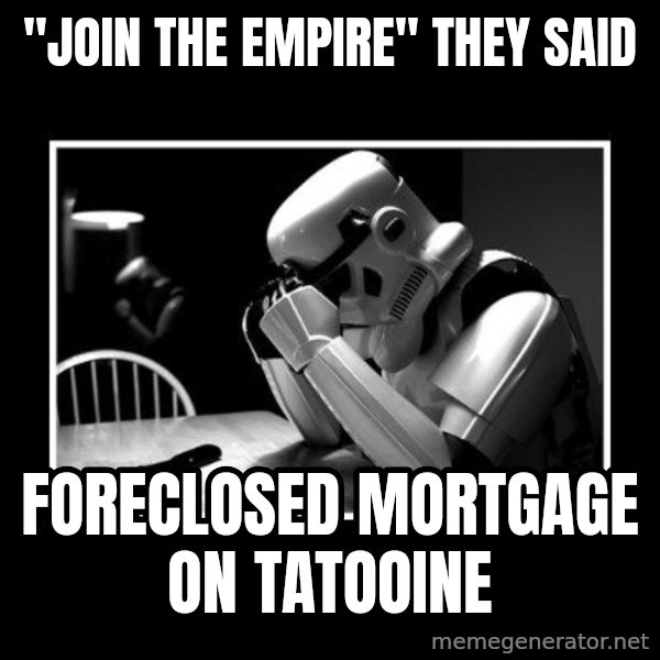 Sad Trooper meme: "JOIN THE EMPIRE" THEY SAID / FORECLOSED MORTGAGE ON TATOOINE