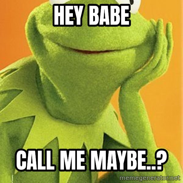 Kermit the frog meme: hey babe / call me maybe..?