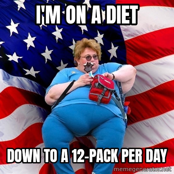Obese American meme: I'm on a diet / Down to a 12-pack per day