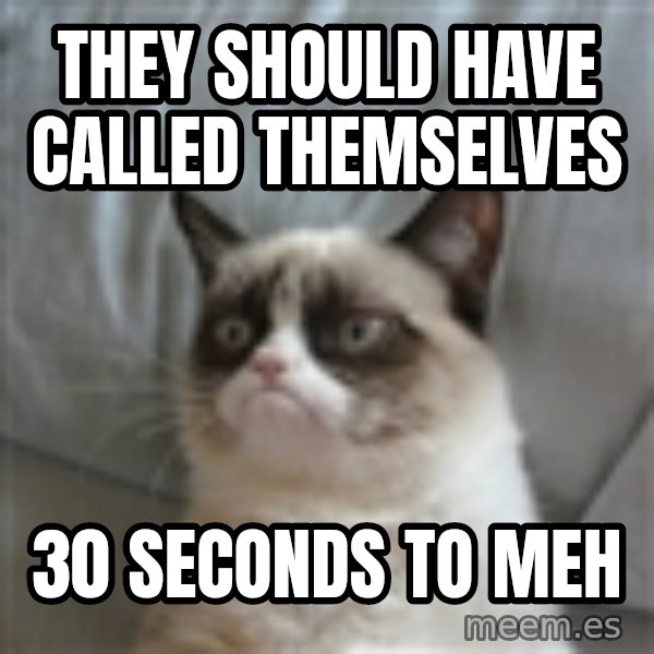 Grumpy Cat ={ meme: They should have called themselves / 30 seconds to MEH
