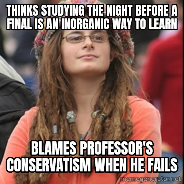 College Liberal meme: thinks studying the night before a final is an inorganic way to learn / Blames professor's conservatism when he fails