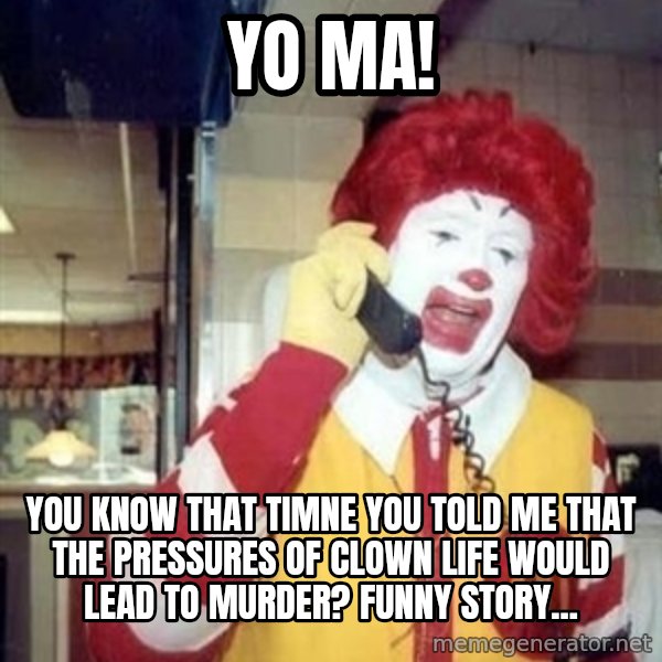 Ronald Mcdonald Call meme: yo ma! / you know that timne you told me that the pressures of clown life would lead to murder? funny story...