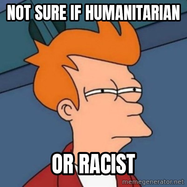 Not sure if troll meme: Not sure if humanitarian / or racist