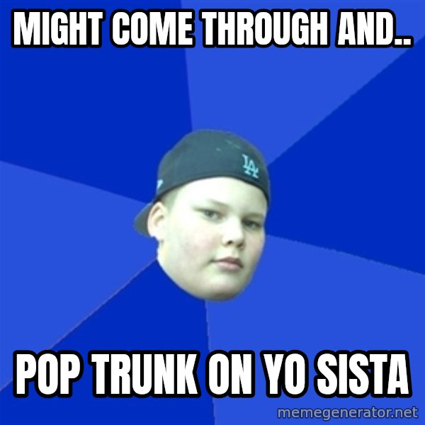 Jonnen Neuvo meme: MIGHT COME THROUGH AND.. / POP TRUNK ON YO SISTA