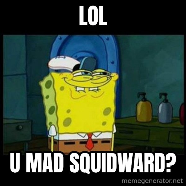 Don't you, Squidward? meme: lol / u mad squidward?